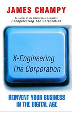 X-engineering the Corporation: Reinvent Your Business in the Digital Age